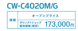 CW-C4020M/G 価格 オープンプライス ダイレクトショップ販売価格（税別） 173,000円