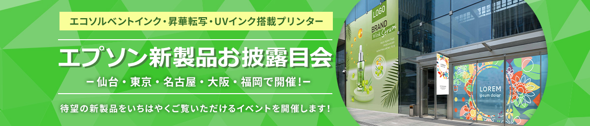 エコソルベントインク・昇華転写・UVインク搭載プリンター エプソン新製品お披露目会 仙台・東京・名古屋・大阪・福岡で開催