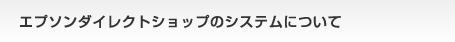 エプソンダイレクトショップのシステムについて
