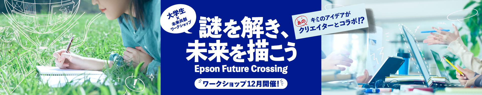 大学生×未来共創ワークショップ キミのアイデアがあのクリエイターとコラボ！？ 謎を解き、未来を描こう Epson Future Crossing ワークショップ12月開催！