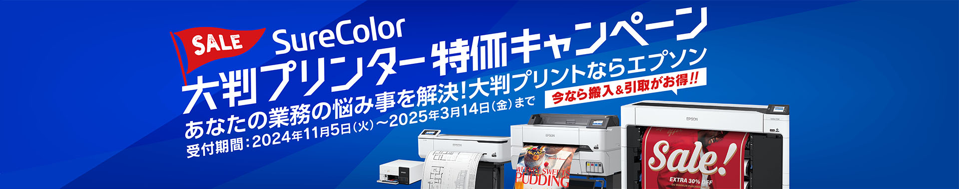 SALE SureColor 大判プリンター特価キャンペーン あなたの業務の悩み事を解決！大判プリントならエプソン 受付期間：2024年11月5日（火）～2025年3月14日（金）まで