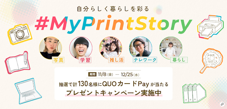 自分らしく暮らしを彩る #MyPrintStory 抽選で計130名様にQUOカードPayが当たるプレゼントキャンペーン実施中 期間：11月8日（金）～12月25日（水）