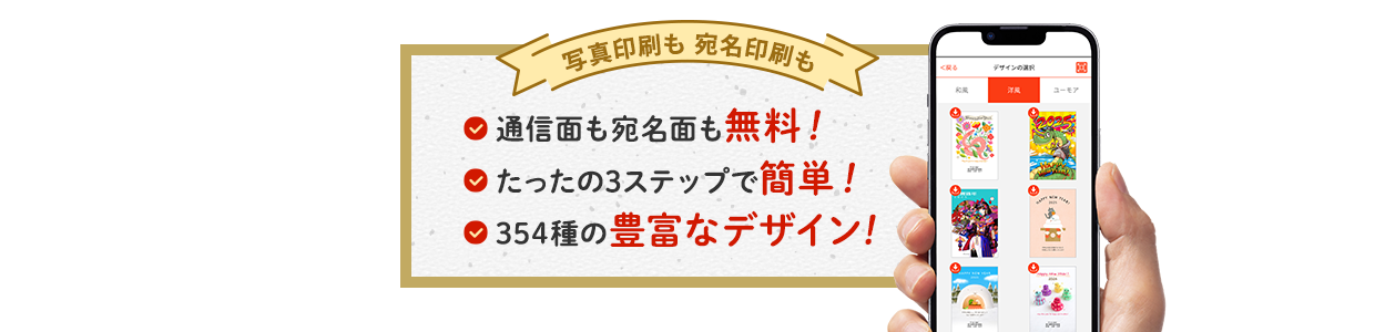 写真印刷も 宛名印刷も 通信面も宛名面も無料！ たったの3ステップで簡単！ 354種類のテンプレート豊富なデザイン！