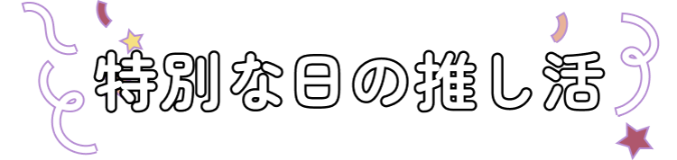 特別な日の推し活