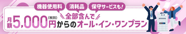 月額5,000円(税別)からの機器使用料・消耗品・保守サービスも！全部含んでオール・イン・ワンプラン