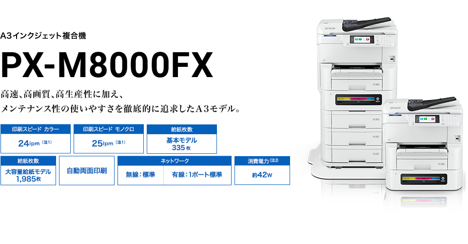 A3インクジェット複合機 PX-M8000FX A 高速、高画質、高生産性に加え、メンテナンス性の使いやすさを徹底的に追求したA3モデル。