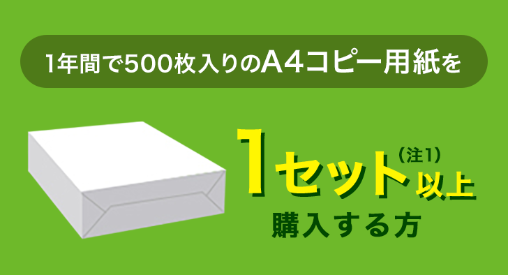 1年間で500枚入りのA4コピー用紙を1冊分（注1）以上購入する方