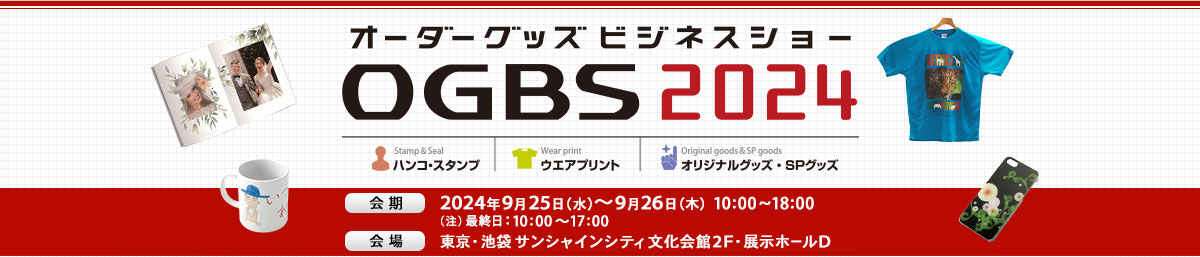 オーダーグッズ・ビジネスショーOGBS2024 会期 2024年9月25日（水）～9月26日（木）10:00～18:00 （注）最終日：10:00～17:00 会場 東京・池袋 サンシャインシティ文化会館2F・展示ホールD