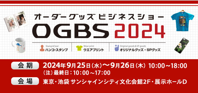 オーダーグッズ・ビジネスショーOGBS2024 会期 2024年9月25日（水）～9月26日（木）10:00～18:00 （注）最終日：10:00～17:00 会場 東京・池袋 サンシャインシティ文化会館2F・展示ホールD