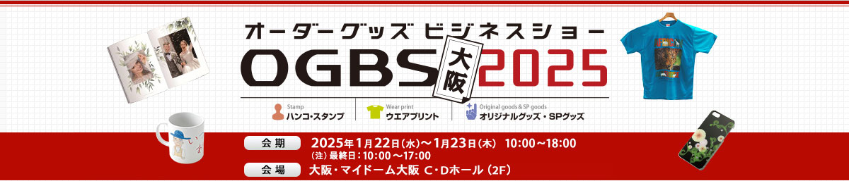 オーダーグッズ・ビジネスショー大阪2025 会期 2025年1月22日（水）～1月23日（木）10:00～18:00 （注）最終日：10:00～17:00 会場 大阪・マイドーム大阪　C・Dホール（2F）