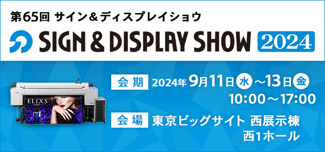 第65回SIGN&DISPLAY SHOW 2024 会期：2024年9月11日（水）～13日（金）10:00～17:00 会場：東京ビッグサイト 西展示棟 西1ホール